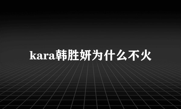 kara韩胜妍为什么不火