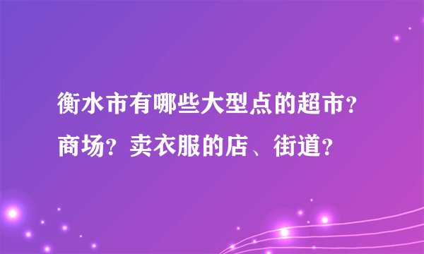 衡水市有哪些大型点的超市？商场？卖衣服的店、街道？