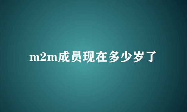 m2m成员现在多少岁了