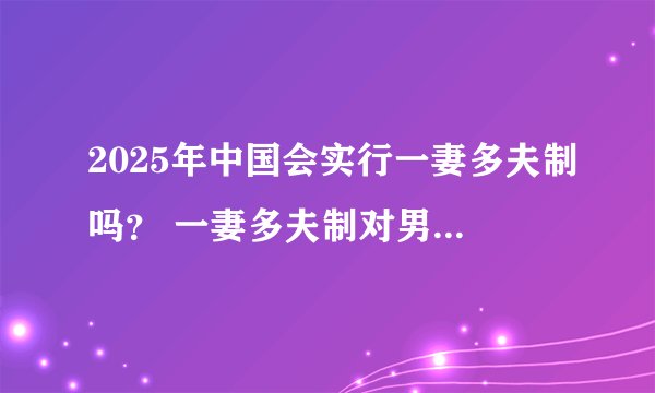 2025年中国会实行一妻多夫制吗？ 一妻多夫制对男女双方都有利吗？ 你会支持一妻多夫的婚姻制度吗？