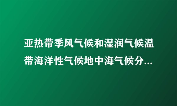 亚热带季风气候和湿润气候温带海洋性气候地中海气候分别的特点