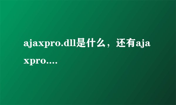 ajaxpro.dll是什么，还有ajaxpro.2.dll，谁能介绍一下，谢谢