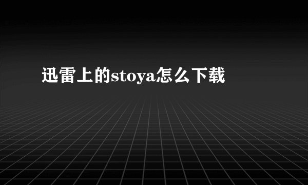 迅雷上的stoya怎么下载