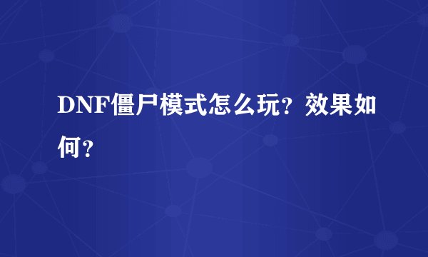 DNF僵尸模式怎么玩？效果如何？