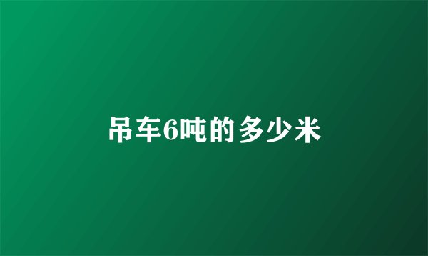 吊车6吨的多少米