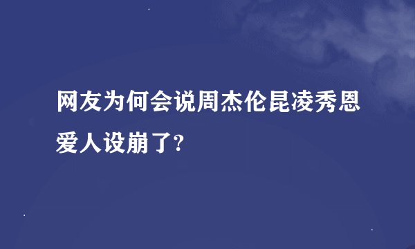 网友为何会说周杰伦昆凌秀恩爱人设崩了?