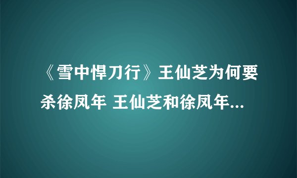 《雪中悍刀行》王仙芝为何要杀徐凤年 王仙芝和徐凤年的关系如何