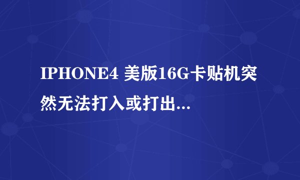 IPHONE4 美版16G卡贴机突然无法打入或打出电话，疑似三无故障 请教高人帮忙！