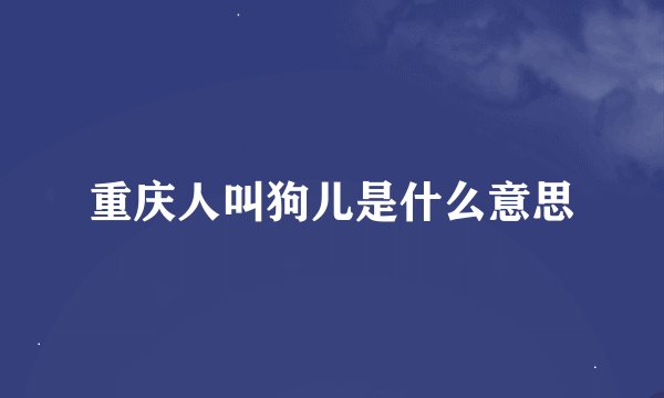 重庆人叫狗儿是什么意思