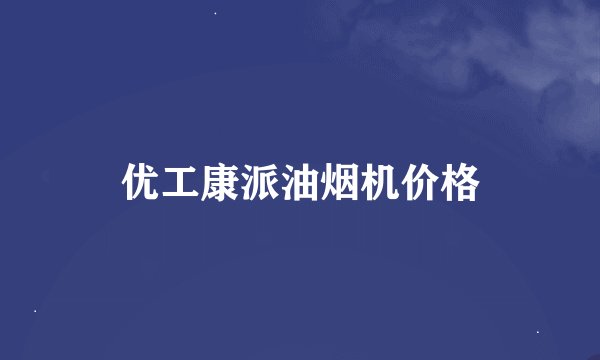 优工康派油烟机价格