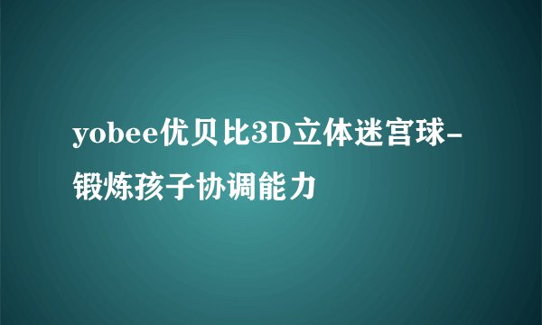 yobee优贝比3D立体迷宫球-锻炼孩子协调能力