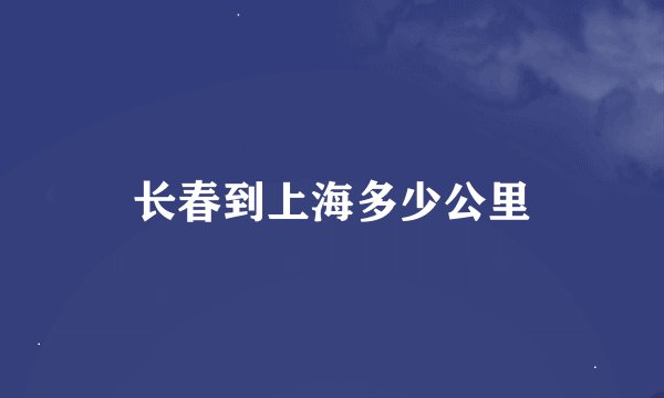 长春到上海多少公里