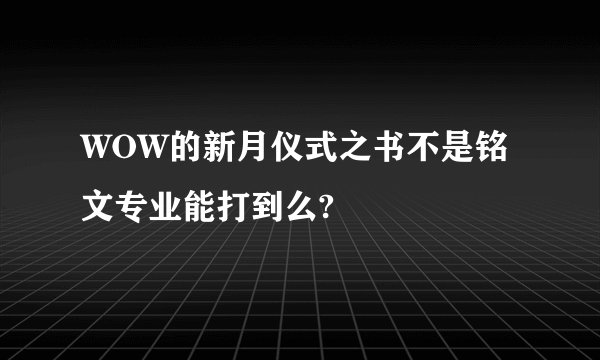 WOW的新月仪式之书不是铭文专业能打到么?