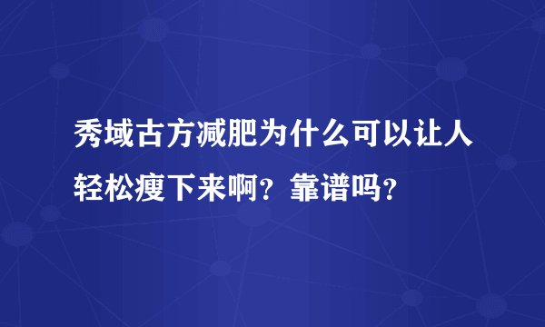 秀域古方减肥为什么可以让人轻松瘦下来啊？靠谱吗？