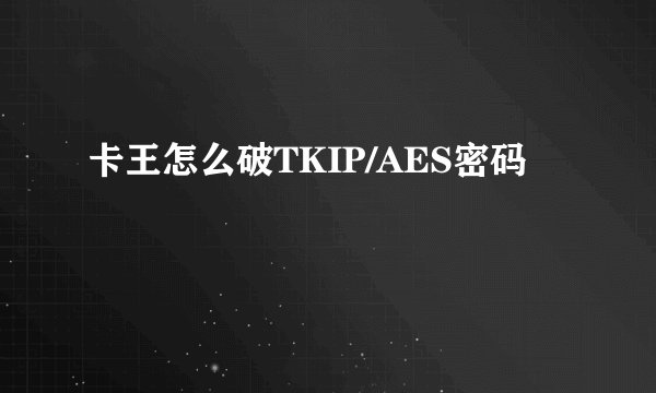 卡王怎么破TKIP/AES密码