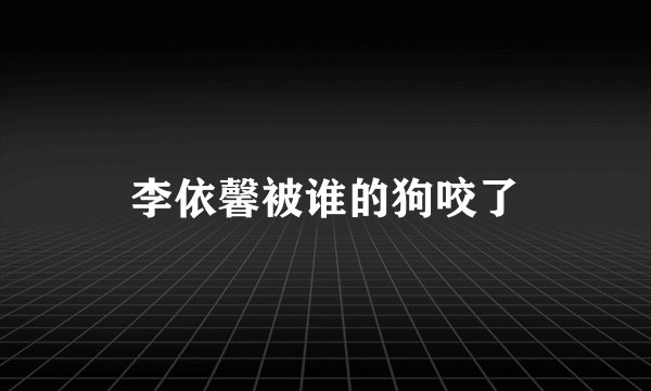 李依馨被谁的狗咬了
