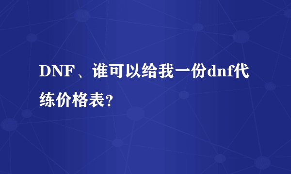 DNF、谁可以给我一份dnf代练价格表？