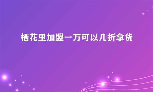 栖花里加盟一万可以几折拿货