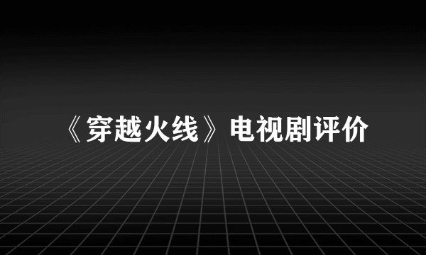《穿越火线》电视剧评价