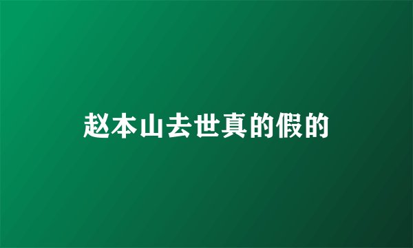 赵本山去世真的假的
