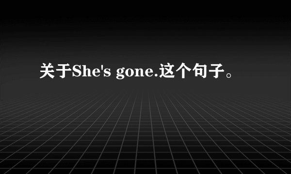 关于She's gone.这个句子。