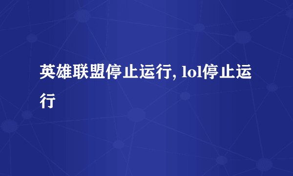 英雄联盟停止运行, lol停止运行