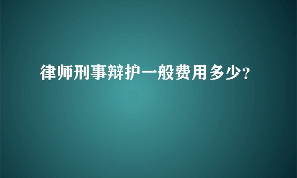 律师刑事辩护一般费用多少？