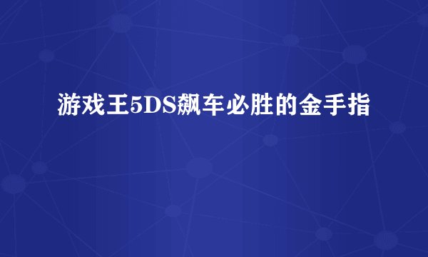 游戏王5DS飙车必胜的金手指