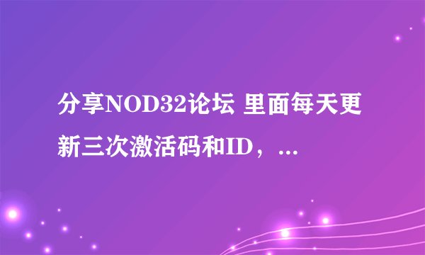 分享NOD32论坛 里面每天更新三次激活码和ID，有好多的。