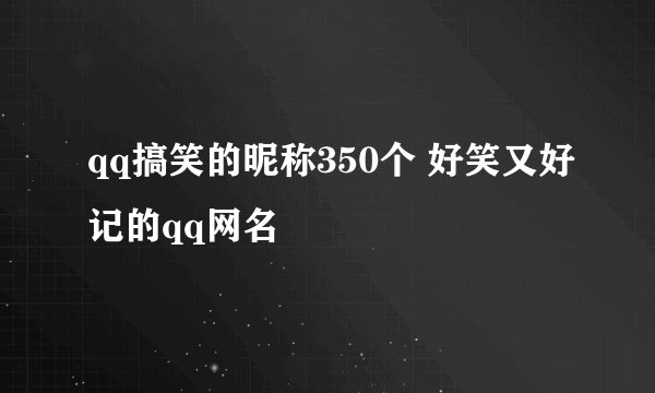 qq搞笑的昵称350个 好笑又好记的qq网名