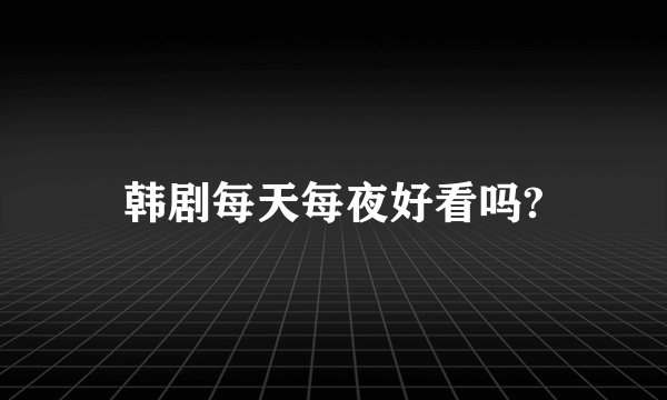 韩剧每天每夜好看吗?