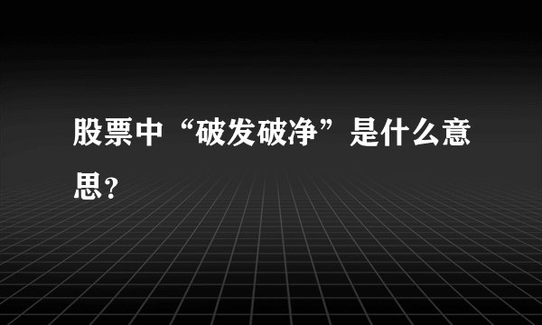 股票中“破发破净”是什么意思？
