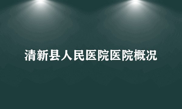清新县人民医院医院概况