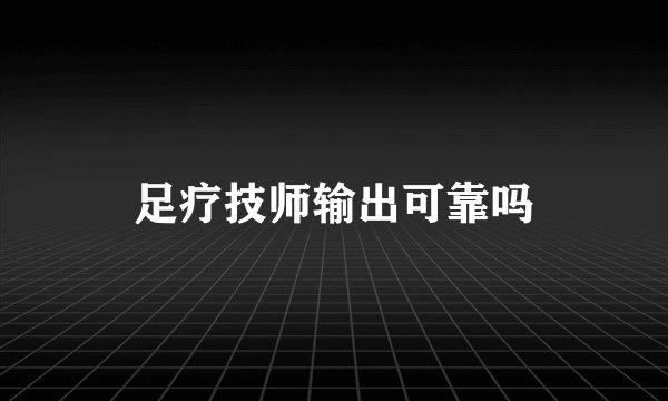 足疗技师输出可靠吗