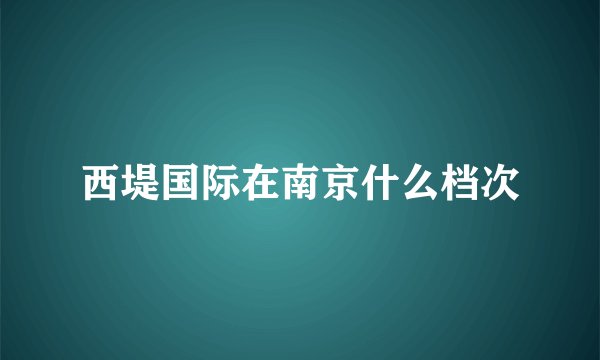 西堤国际在南京什么档次