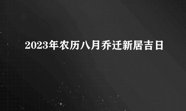 2023年农历八月乔迁新居吉日