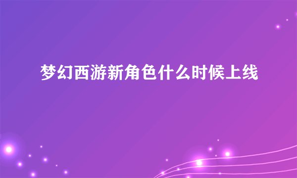 梦幻西游新角色什么时候上线