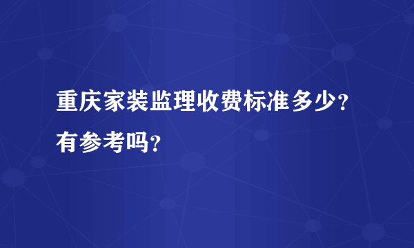 重庆家装监理收费标准多少？有参考吗？