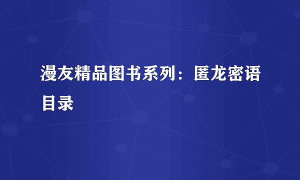 漫友精品图书系列:匿龙密语目录