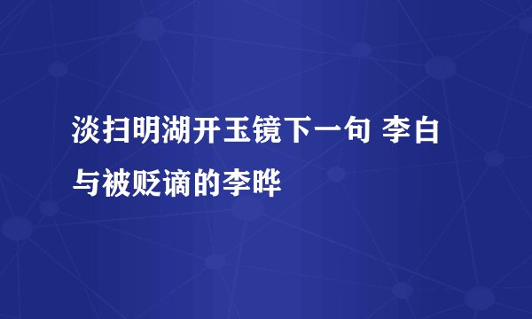 淡扫明湖开玉镜下一句 李白与被贬谪的李晔