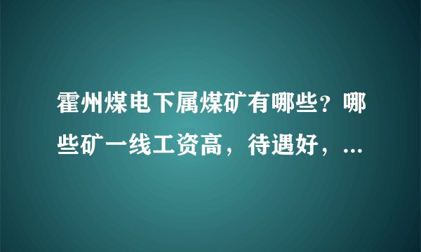 霍州煤电下属煤矿有哪些？哪些矿一线工资高，待遇好，有发展潜力，请赐教！