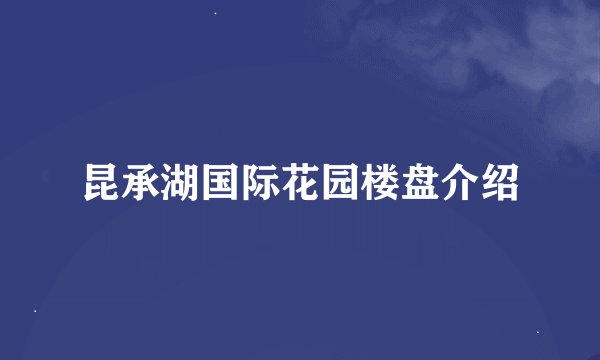 昆承湖国际花园楼盘介绍