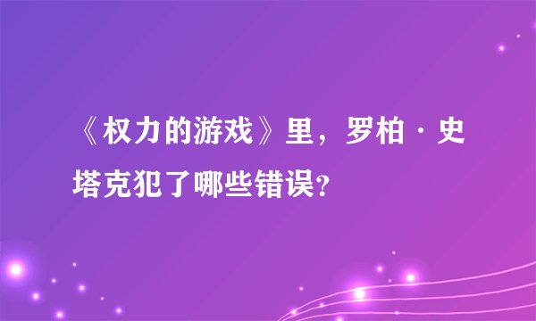 《权力的游戏》里，罗柏·史塔克犯了哪些错误？
