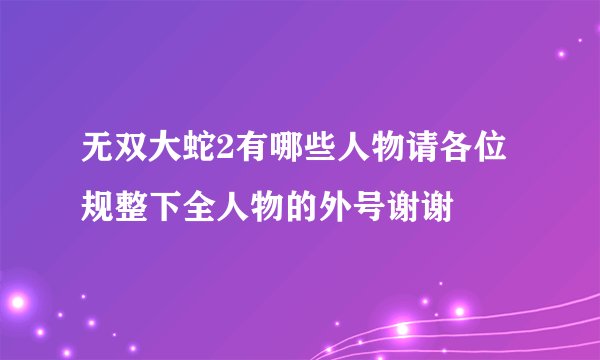 无双大蛇2有哪些人物请各位规整下全人物的外号谢谢