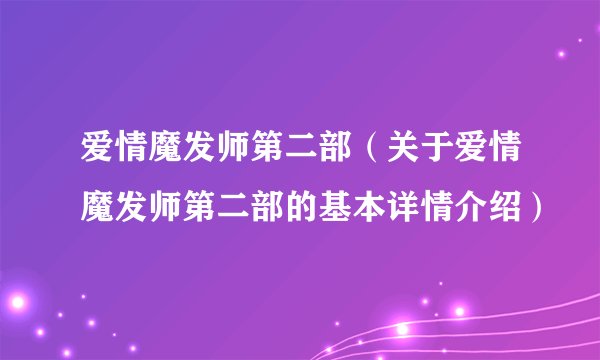 爱情魔发师第二部（关于爱情魔发师第二部的基本详情介绍）
