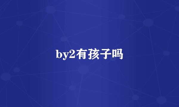 by2有孩子吗