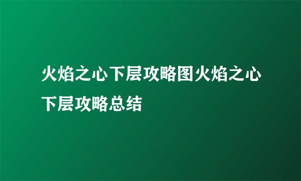 火焰之心下层攻略图火焰之心下层攻略总结