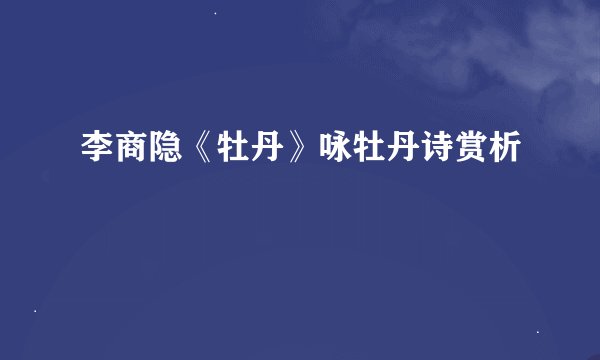 李商隐《牡丹》咏牡丹诗赏析
