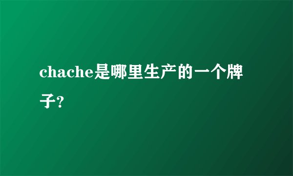 chache是哪里生产的一个牌子？