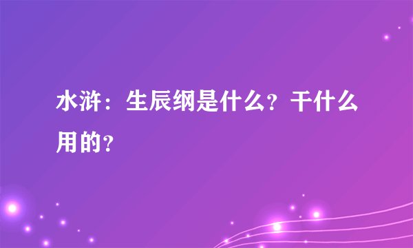 水浒：生辰纲是什么？干什么用的？